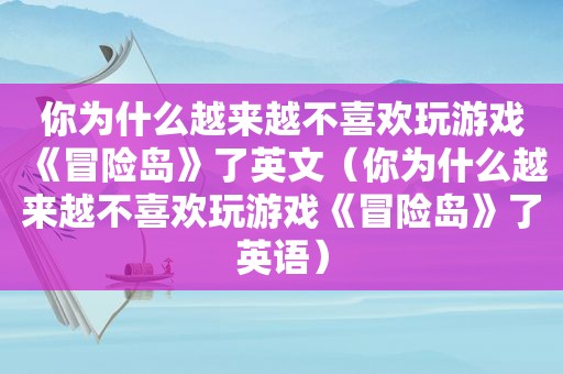 你为什么越来越不喜欢玩游戏《冒险岛》了英文（你为什么越来越不喜欢玩游戏《冒险岛》了英语）