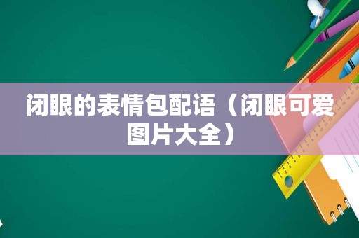 闭眼的表情包配语（闭眼可爱图片大全）