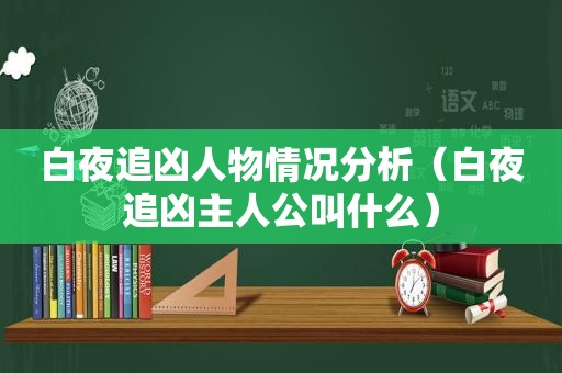 白夜追凶人物情况分析（白夜追凶主人公叫什么）