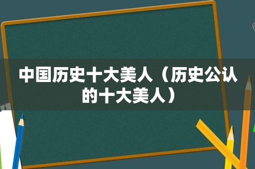 中国历史十大美人（历史公认的十大美人）