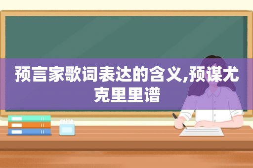 预言家歌词表达的含义,预谋尤克里里谱