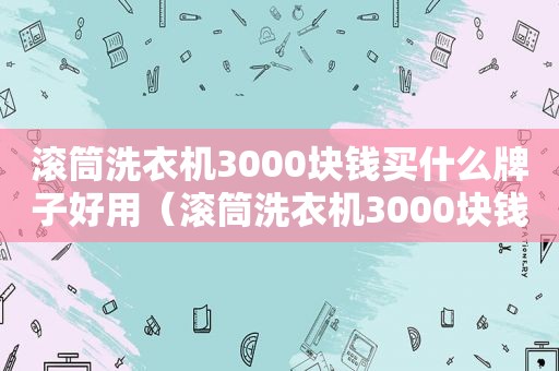 滚筒洗衣机3000块钱买什么牌子好用（滚筒洗衣机3000块钱买什么牌子好些）