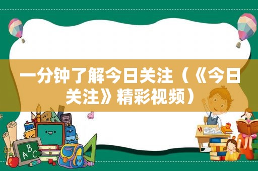 一分钟了解今日关注（《今日关注》精彩视频）