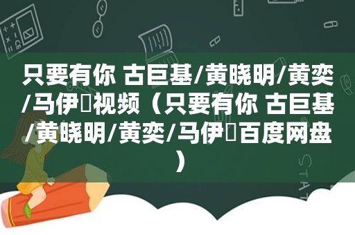 只要有你 古巨基/黄晓明/黄奕/马伊琍视频（只要有你 古巨基/黄晓明/黄奕/马伊琍百度网盘）