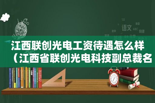 江西联创光电工资待遇怎么样（江西省联创光电科技副总裁名单）