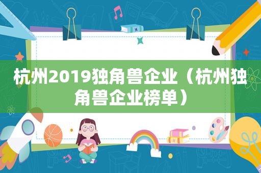 杭州2019独角兽企业（杭州独角兽企业榜单）