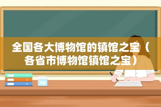 全国各大博物馆的镇馆之宝（各省市博物馆镇馆之宝）