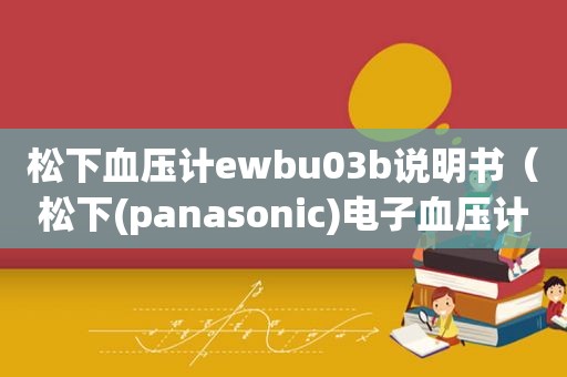 松下血压计ewbu03b说明书（松下(panasonic)电子血压计）