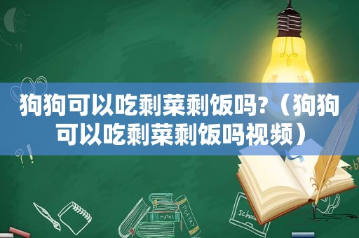 狗狗可以吃剩菜剩饭吗?（狗狗可以吃剩菜剩饭吗视频）