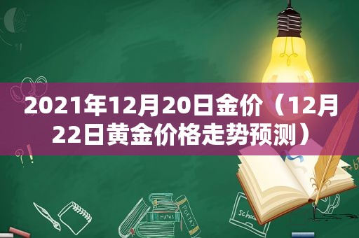 2021年12月20日金价（12月22日黄金价格走势预测）