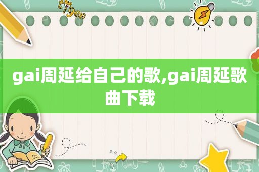 gai周延给自己的歌,gai周延歌曲下载