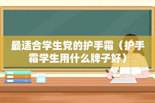 最适合学生党的护手霜（护手霜学生用什么牌子好）