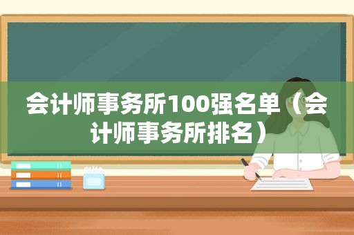 会计师事务所100强名单（会计师事务所排名）