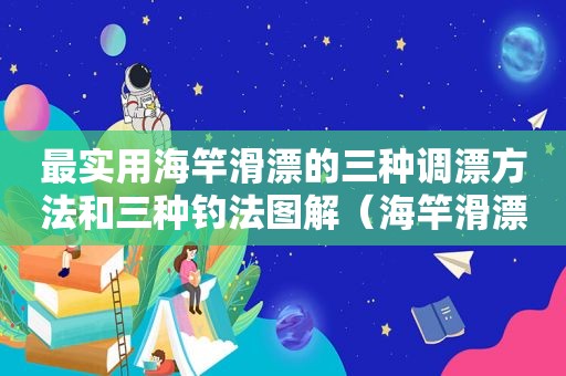 最实用海竿滑漂的三种调漂方法和三种钓法图解（海竿滑漂怎么调漂）