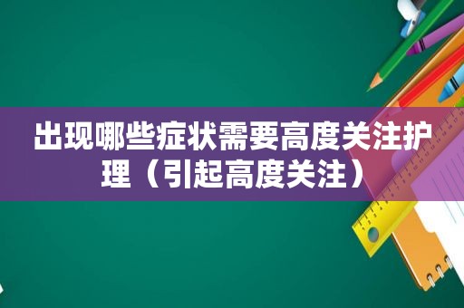 出现哪些症状需要高度关注护理（引起高度关注）