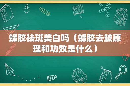 蜂胶祛斑美白吗（蜂胶去皱原理和功效是什么）