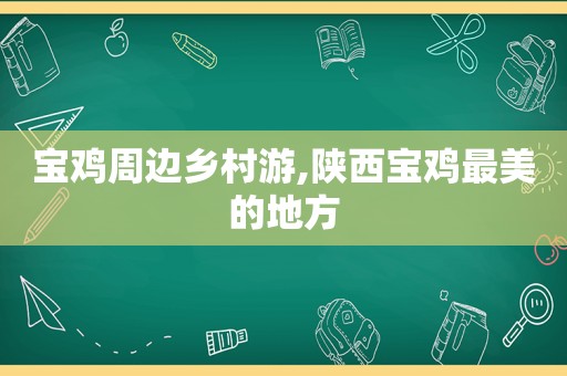 宝鸡周边乡村游,陕西宝鸡最美的地方