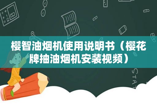 樱智油烟机使用说明书（樱花牌抽油烟机安装视频）