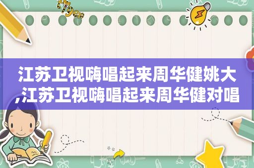 江苏卫视嗨唱起来周华健姚大,江苏卫视嗨唱起来周华健对唱的是谁