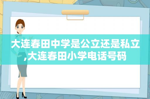 大连春田中学是公立还是私立,大连春田小学电话号码