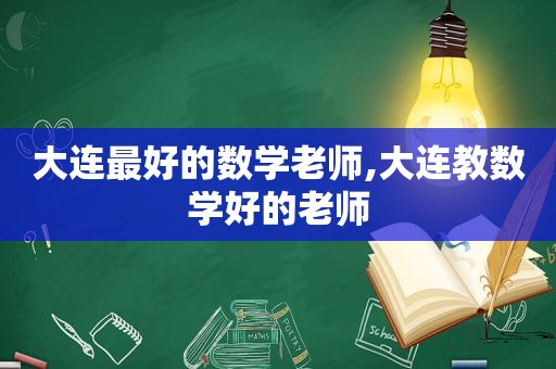 大连最好的数学老师,大连教数学好的老师