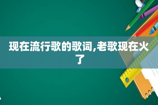 现在流行歌的歌词,老歌现在火了