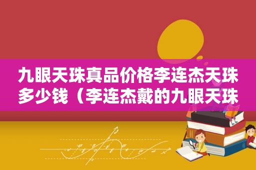 九眼天珠真品价格李连杰天珠多少钱（李连杰戴的九眼天珠是什么材质）