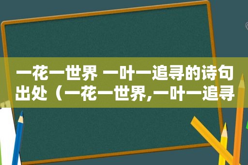 一花一世界 一叶一追寻的诗句出处（一花一世界,一叶一追寻!）