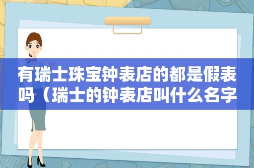 有瑞士珠宝钟表店的都是假表吗（瑞士的钟表店叫什么名字）