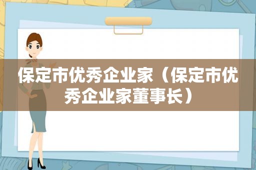 保定市优秀企业家（保定市优秀企业家董事长）