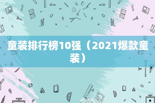 童装排行榜10强（2021爆款童装）