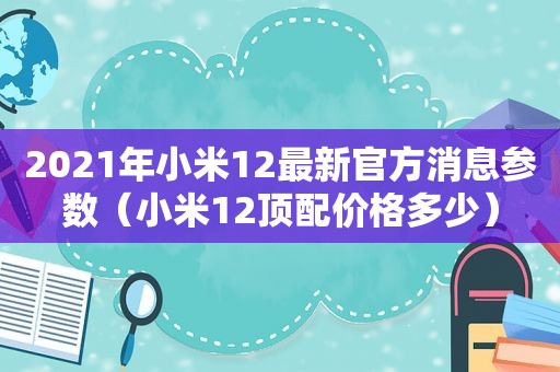 2021年小米12最新官方消息参数（小米12顶配价格多少）