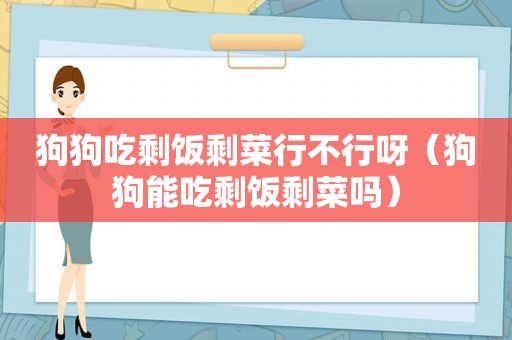 狗狗吃剩饭剩菜行不行呀（狗狗能吃剩饭剩菜吗）