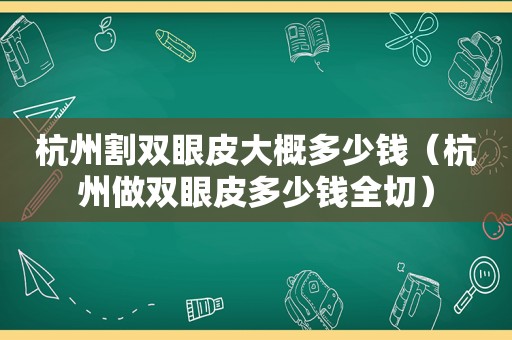 杭州割双眼皮大概多少钱（杭州做双眼皮多少钱全切）