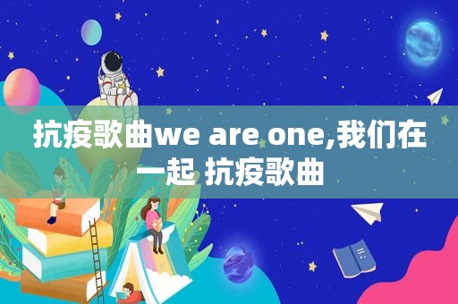 抗疫歌曲we are one,我们在一起 抗疫歌曲