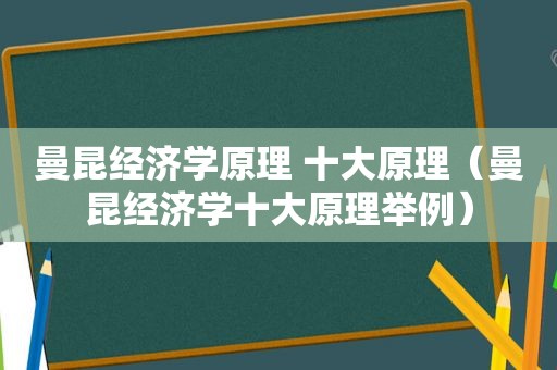 曼昆经济学原理 十大原理（曼昆经济学十大原理举例）