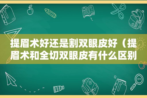 提眉术好还是割双眼皮好（提眉术和全切双眼皮有什么区别）