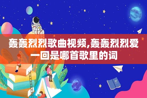 轰轰烈烈歌曲视频,轰轰烈烈爱一回是哪首歌里的词