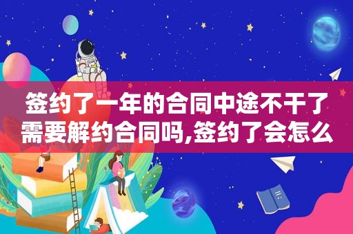 签约了一年的合同中途不干了需要解约合同吗,签约了会怎么样