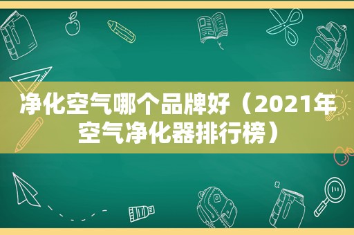 净化空气哪个品牌好（2021年空气净化器排行榜）