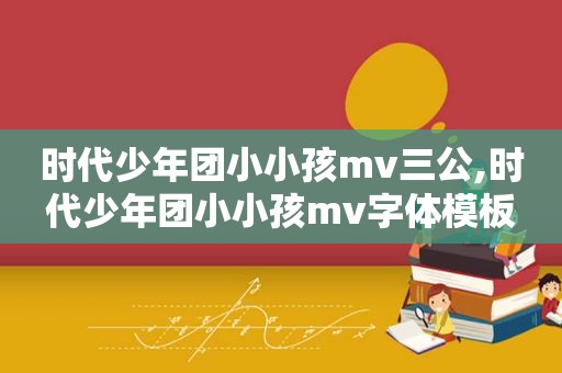 时代少年团小小孩mv三公,时代少年团小小孩mv字体模板