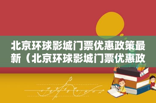 北京环球影城门票优惠政策最新（北京环球影城门票优惠政策是什么）