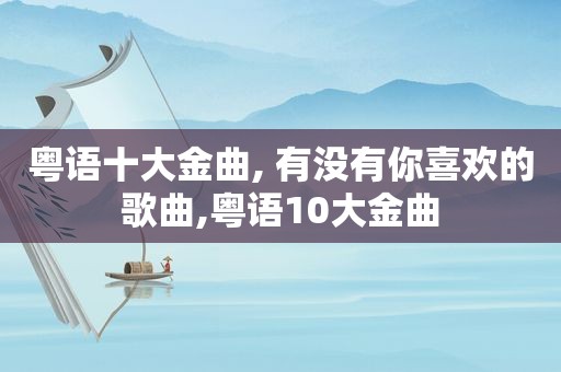 粤语十大金曲, 有没有你喜欢的歌曲,粤语10大金曲