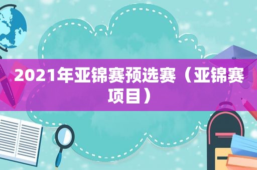 2021年亚锦赛预选赛（亚锦赛项目）