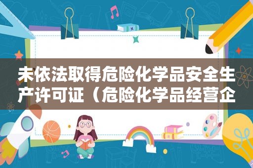 未依法取得危险化学品安全生产许可证（危险化学品经营企业从未取得危险化学品）