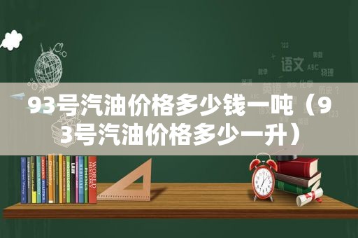 93号汽油价格多少钱一吨（93号汽油价格多少一升）