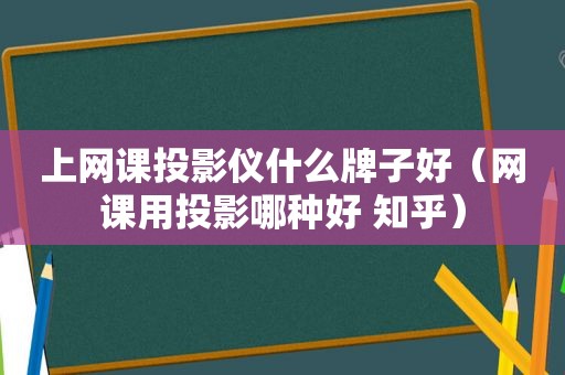 上网课投影仪什么牌子好（网课用投影哪种好 知乎）