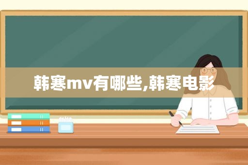 韩寒mv有哪些,韩寒电影