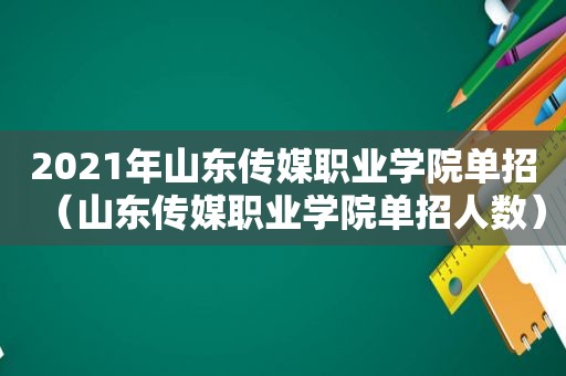 2021年山东传媒职业学院单招（山东传媒职业学院单招人数）