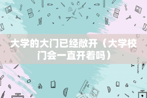 大学的大门已经敞开（大学校门会一直开着吗）